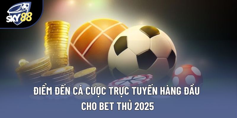 Điểm đến cá cược trực tuyến hàng đầu cho bet thủ 2025 Điểm đến cá cược trực tuyến hàng đầu cho bet thủ 2025