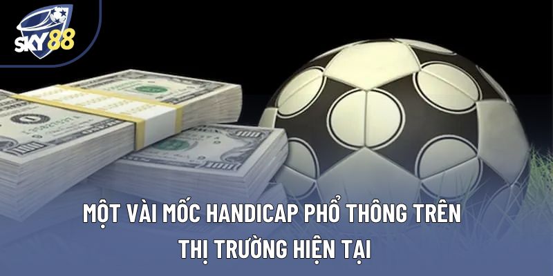 Một vài mốc Handicap phổ thông trên thị trường hiện tại Một vài mốc Handicap phổ thông trên thị trường hiện tại