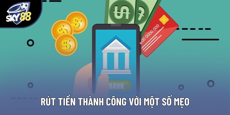 Rút tiền thành công với một số mẹo Rút tiền thành công với một số mẹo