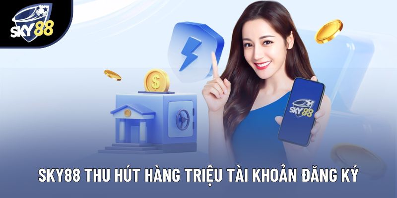 Sky88 thu hút hàng triệu tài khoản đăng ký Sky88 thu hút hàng triệu tài khoản đăng ký