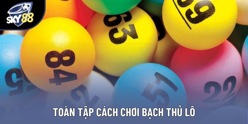 Toàn tập cách chơi bạch thủ lô Toàn tập cách chơi bạch thủ lô