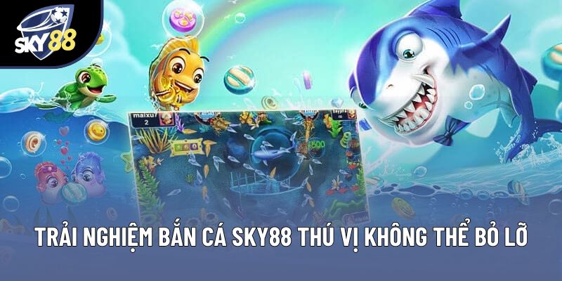 Trải nghiệm bắn cá Sky88 thú vị không thể bỏ lỡ Trải nghiệm bắn cá Sky88 thú vị không thể bỏ lỡ